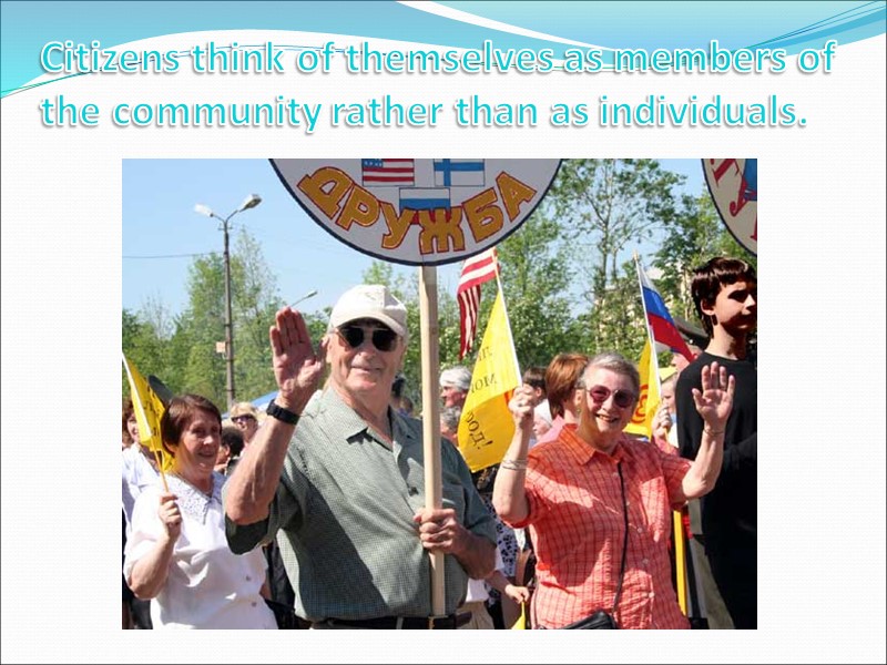 Citizens think of themselves as members of the community rather than as individuals.